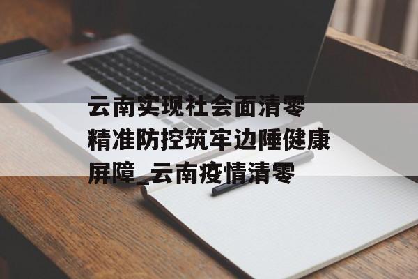 云南实现社会面清零 精准防控筑牢边陲健康屏障_云南疫情清零