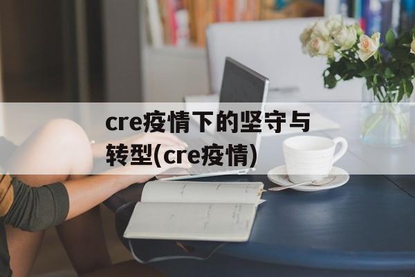 cre疫情下的坚守与转型(cre疫情)