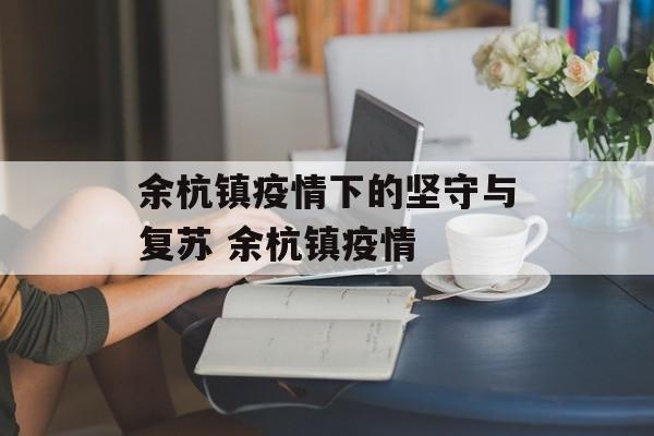余杭镇疫情下的坚守与复苏 余杭镇疫情