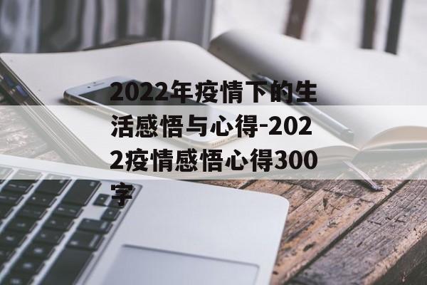 2022年疫情下的生活感悟与心得-2022疫情感悟心得300字