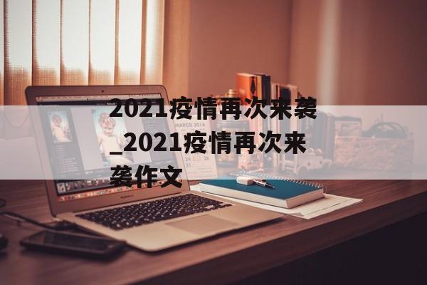2021疫情再次来袭_2021疫情再次来袭作文
