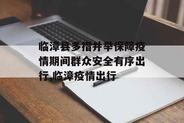 临漳县多措并举保障疫情期间群众安全有序出行,临漳疫情出行