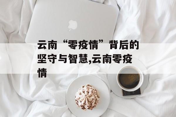 云南“零疫情”背后的坚守与智慧,云南零疫情