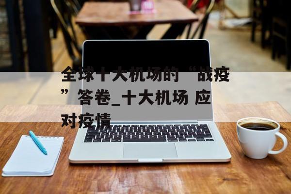 全球十大机场的“战疫”答卷_十大机场 应对疫情