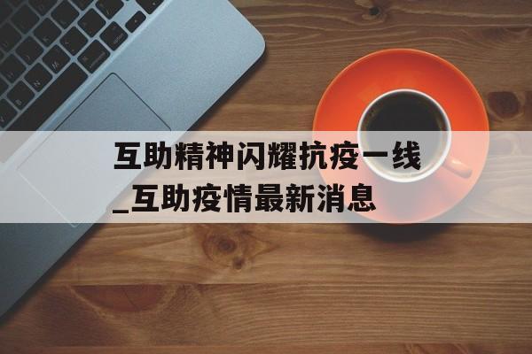 互助精神闪耀抗疫一线_互助疫情最新消息