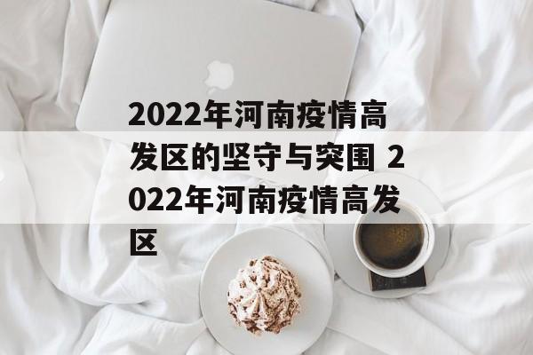2022年河南疫情高发区的坚守与突围 2022年河南疫情高发区