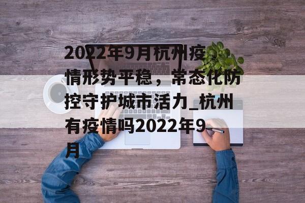 2022年9月杭州疫情形势平稳，常态化防控守护城市活力_杭州有疫情吗2022年9月