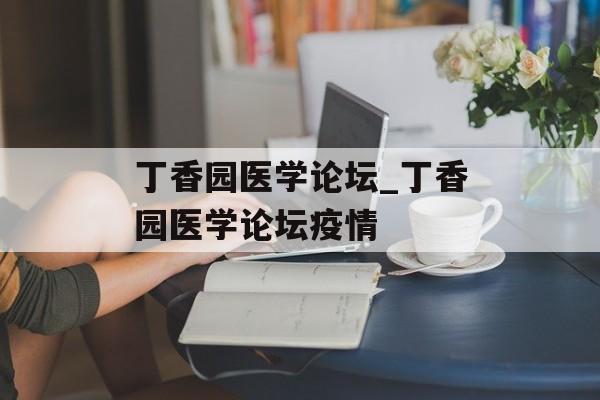 丁香园医学论坛_丁香园医学论坛疫情