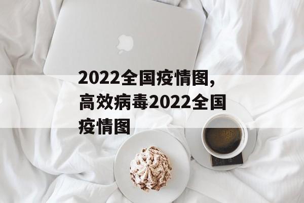 2022全国疫情图,高效病毒2022全国疫情图