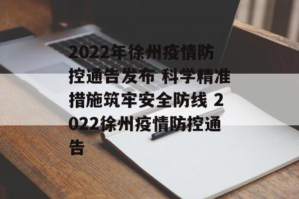2022年徐州疫情防控通告发布 科学精准措施筑牢安全防线 2022徐州疫情防控通告