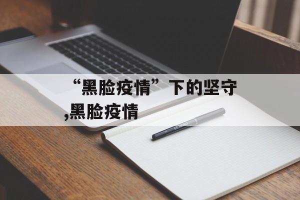 “黑脸疫情”下的坚守,黑脸疫情