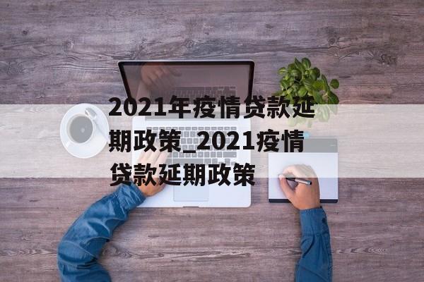 2021年疫情贷款延期政策_2021疫情贷款延期政策