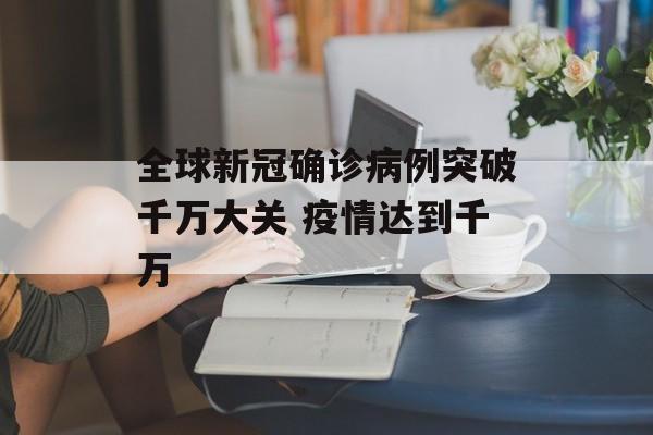 全球新冠确诊病例突破千万大关 疫情达到千万