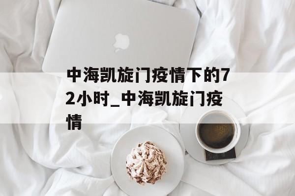 中海凯旋门疫情下的72小时_中海凯旋门疫情