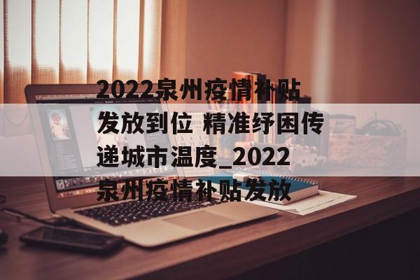 2022泉州疫情补贴发放到位 精准纾困传递城市温度_2022泉州疫情补贴发放