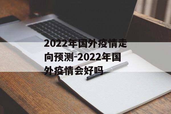 2022年国外疫情走向预测-2022年国外疫情会好吗