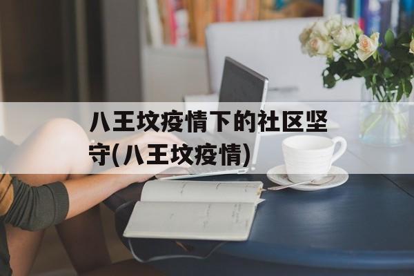 八王坟疫情下的社区坚守(八王坟疫情)