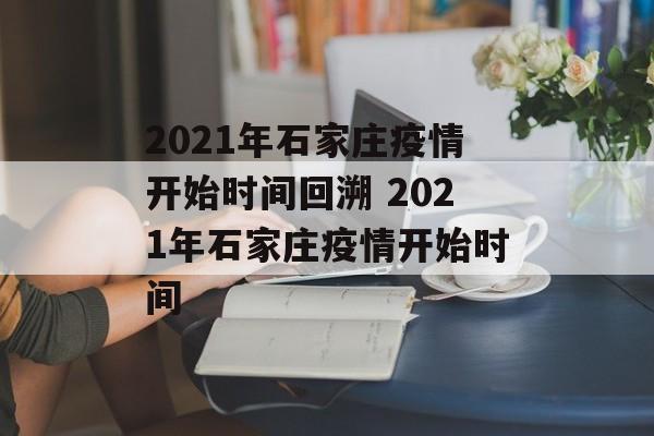 2021年石家庄疫情开始时间回溯 2021年石家庄疫情开始时间