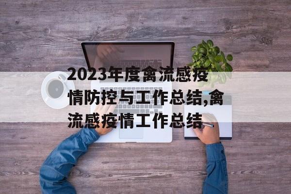 2023年度禽流感疫情防控与工作总结,禽流感疫情工作总结