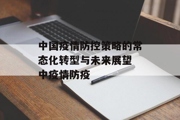 中国疫情防控策略的常态化转型与未来展望 中疫情防疫