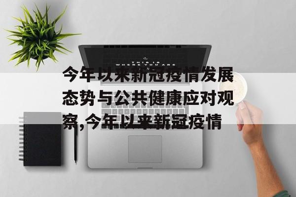 今年以来新冠疫情发展态势与公共健康应对观察,今年以来新冠疫情