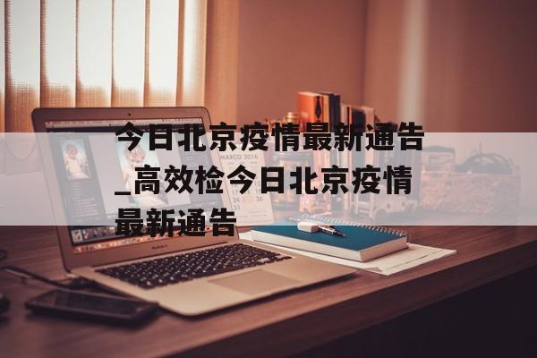 今日北京疫情最新通告_高效检今日北京疫情最新通告