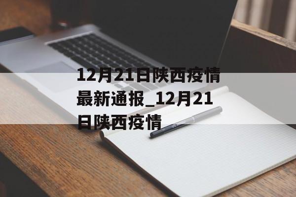 12月21日陕西疫情最新通报_12月21日陕西疫情