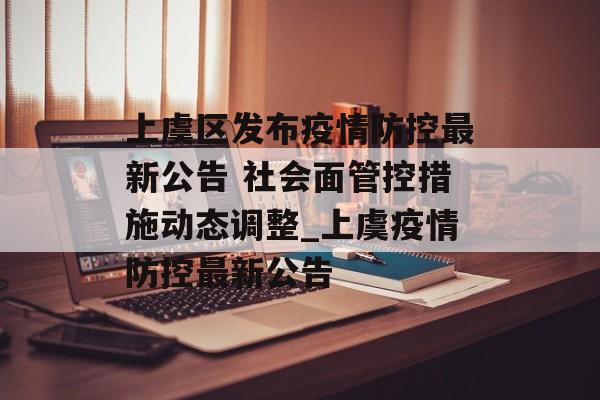 上虞区发布疫情防控最新公告 社会面管控措施动态调整_上虞疫情防控最新公告