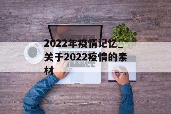 2022年疫情记忆_关于2022疫情的素材