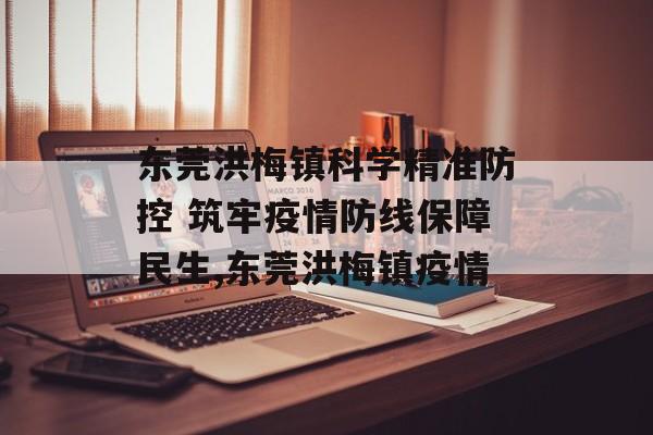 东莞洪梅镇科学精准防控 筑牢疫情防线保障民生,东莞洪梅镇疫情