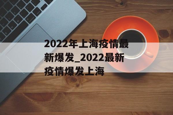 2022年上海疫情最新爆发_2022最新疫情爆发上海
