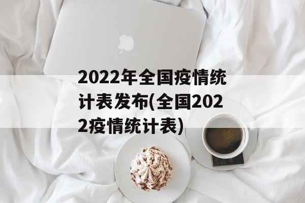 2022年全国疫情统计表发布(全国2022疫情统计表)