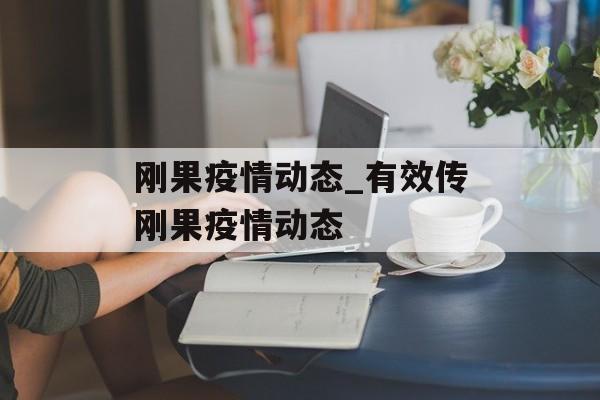 刚果疫情动态_有效传刚果疫情动态