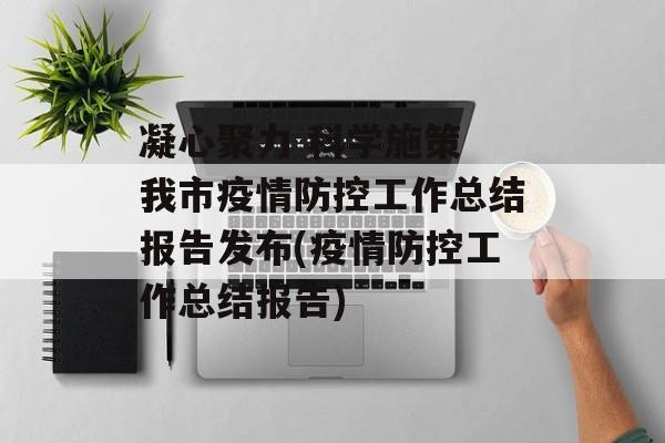 凝心聚力 科学施策 我市疫情防控工作总结报告发布(疫情防控工作总结报告)