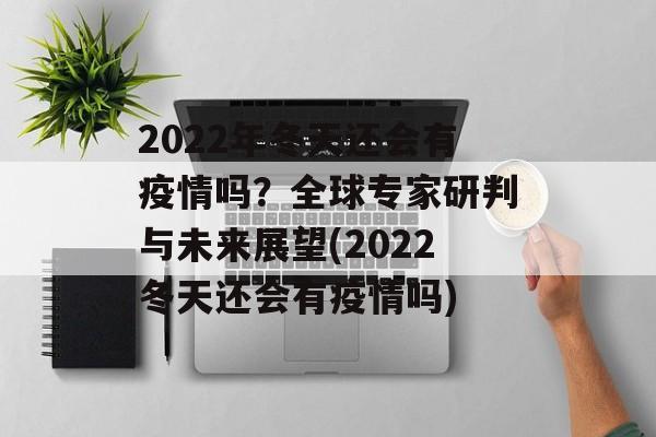 2022年冬天还会有疫情吗？全球专家研判与未来展望(2022冬天还会有疫情吗)