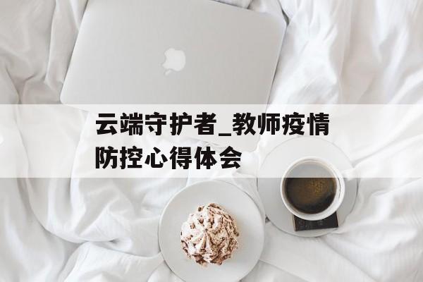 云端守护者_教师疫情防控心得体会