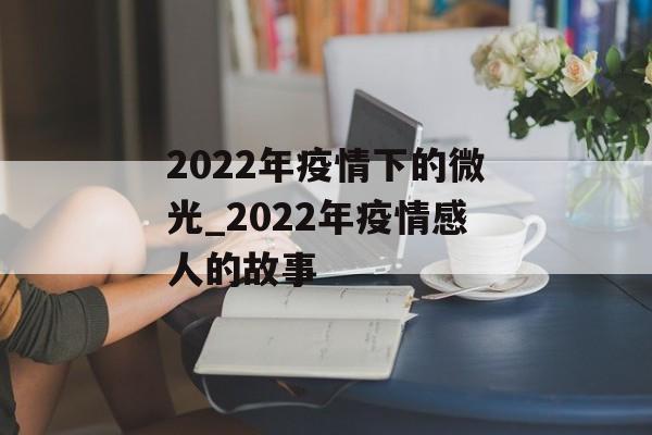 2022年疫情下的微光_2022年疫情感人的故事