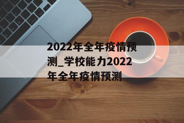 2022年全年疫情预测_学校能力2022年全年疫情预测