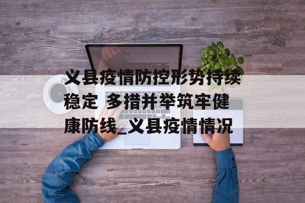 义县疫情防控形势持续稳定 多措并举筑牢健康防线_义县疫情情况
