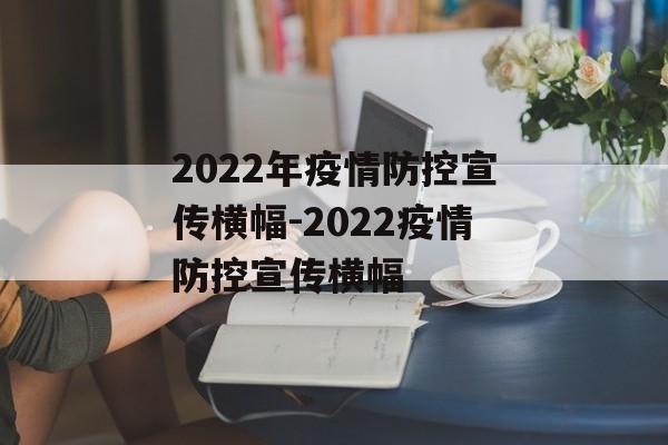 2022年疫情防控宣传横幅-2022疫情防控宣传横幅