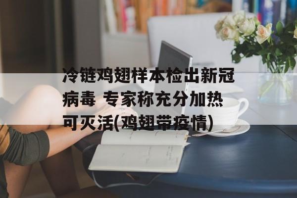 冷链鸡翅样本检出新冠病毒 专家称充分加热可灭活(鸡翅带疫情)