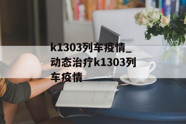 k1303列车疫情_动态治疗k1303列车疫情