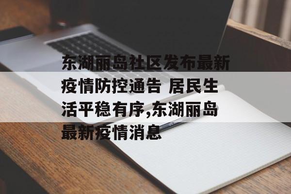 东湖丽岛社区发布最新疫情防控通告 居民生活平稳有序,东湖丽岛最新疫情消息