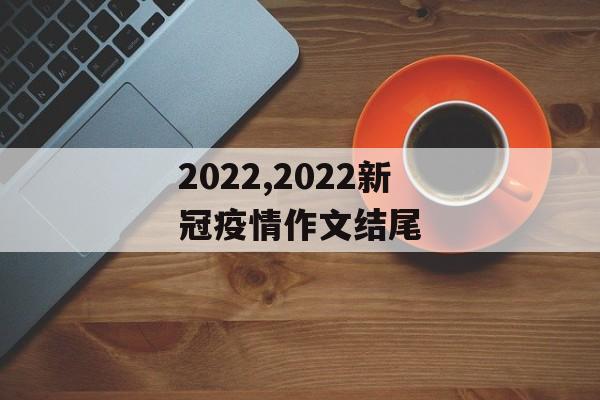 2022,2022新冠疫情作文结尾