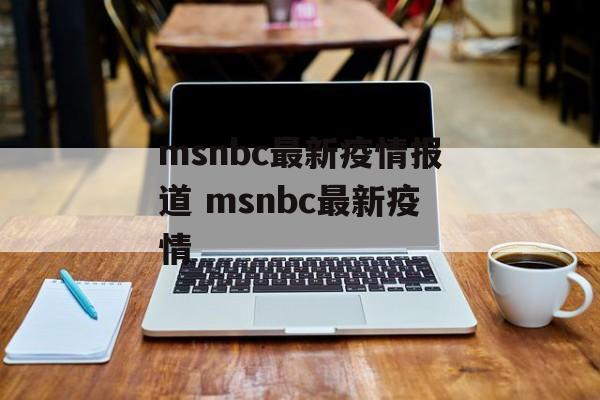 msnbc最新疫情报道 msnbc最新疫情