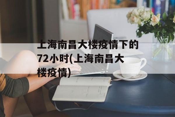 上海南昌大楼疫情下的72小时(上海南昌大楼疫情)