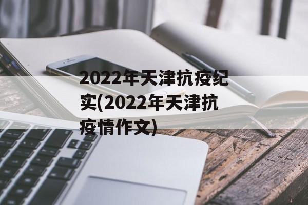 2022年天津抗疫纪实(2022年天津抗疫情作文)