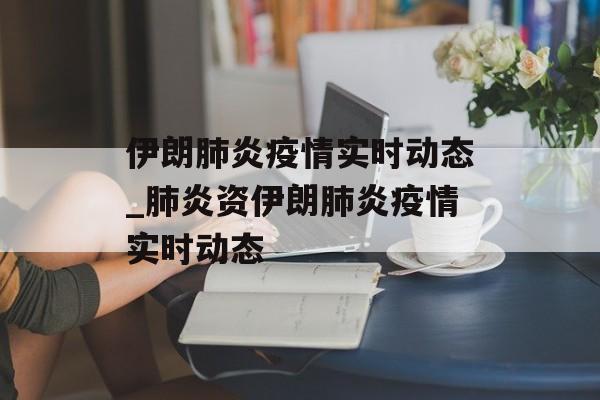 伊朗肺炎疫情实时动态_肺炎资伊朗肺炎疫情实时动态