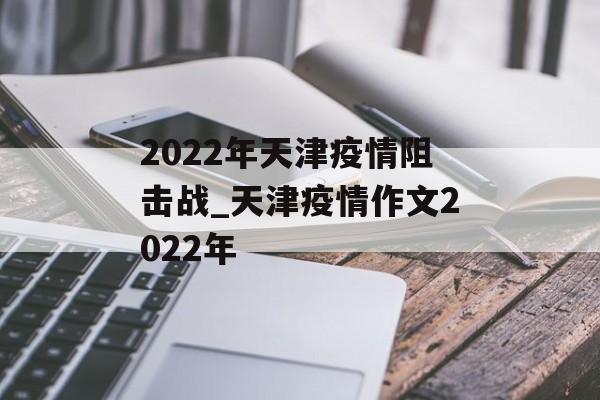 2022年天津疫情阻击战_天津疫情作文2022年