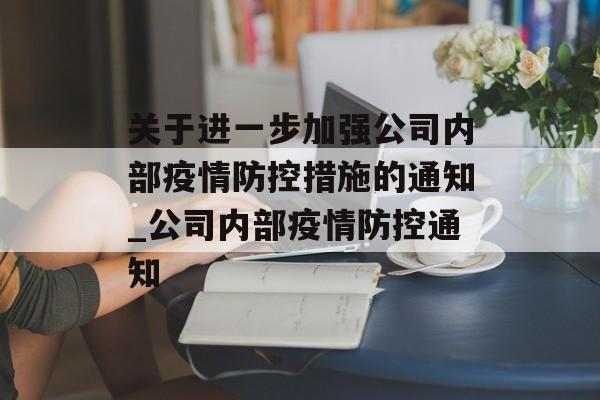 关于进一步加强公司内部疫情防控措施的通知_公司内部疫情防控通知